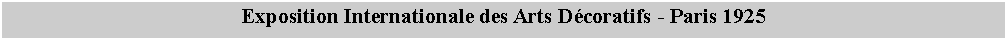 Zone de Texte: Exposition Internationale des Arts Dcoratifs - Paris 1925